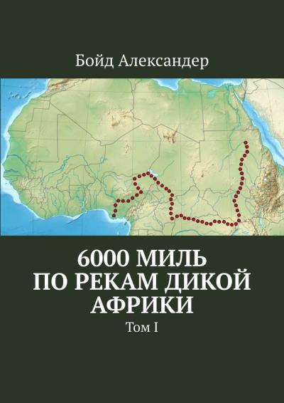 Книга 6000 миль по рекам дикой Африки. Том I (Бойд Александер)